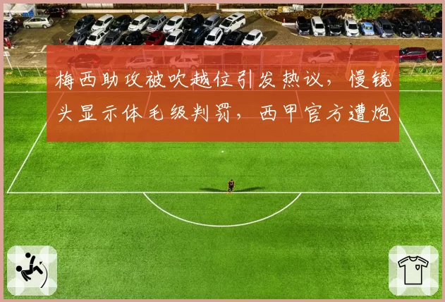 梅西助攻被吹越位引发热议，慢镜头显示体毛级判罚，西甲官方遭炮轰
