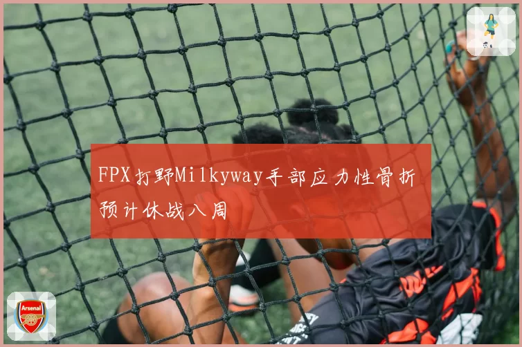 FPX打野Milkyway手部应力性骨折 预计休战八周