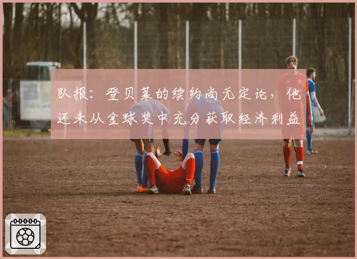 队报:登贝莱的续约尚无定论,他还未从金球奖中充分获取经济利益