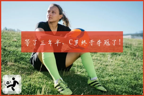 等了三年半，C罗终于夺冠了！