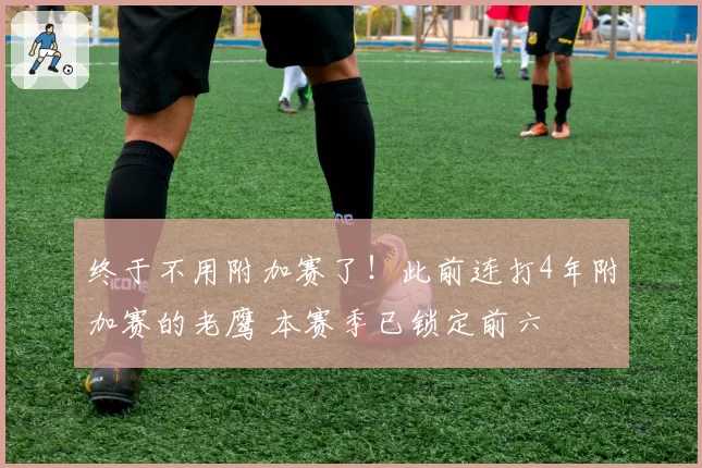 终于不用附加赛了！此前连打4年附加赛的老鹰 本赛季已锁定前六