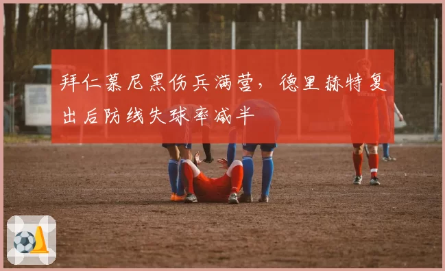 拜仁慕尼黑伤兵满营，德里赫特复出后防线失球率减半