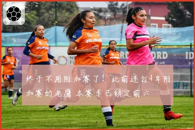 终于不用附加赛了!此前连打4年附加赛的老鹰 本赛季已锁定前六